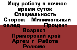 Ищу работу в ночное время суток › Специальность ­ Сторож › Минимальный оклад ­ 10 000 › Процент ­ 5 › Возраст ­ 19 - Приморский край, Артем г. Работа » Резюме   